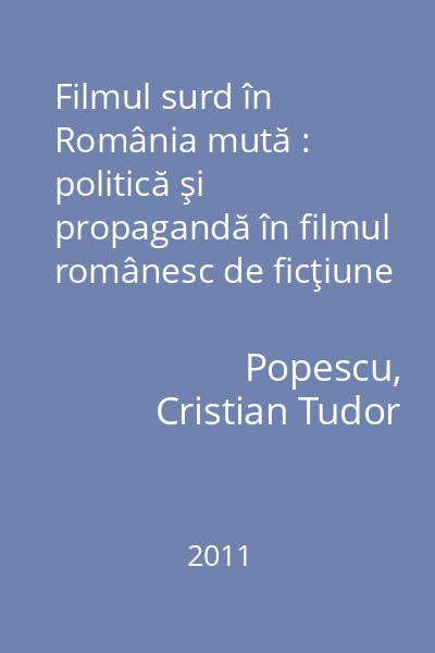 Filmul surd în România mută : politică şi propagandă în filmul românesc de ficţiune : (1912 - 1989)