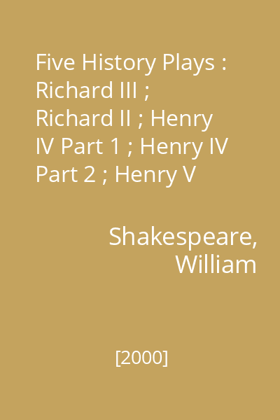 Five History Plays : Richard III ; Richard II ; Henry IV Part 1 ; Henry IV Part 2 ; Henry V