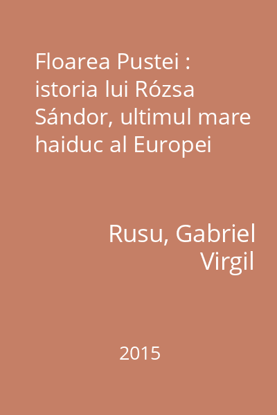 Floarea Pustei : istoria lui Rózsa Sándor, ultimul mare haiduc al Europei
