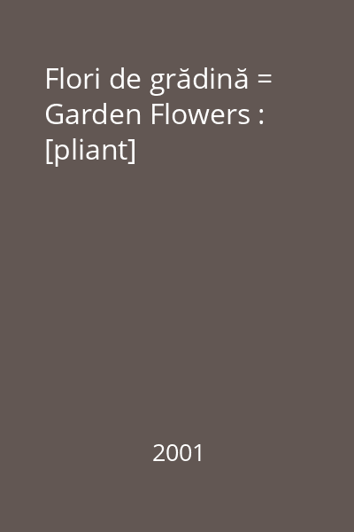 Flori de grădină = Garden Flowers : [pliant]