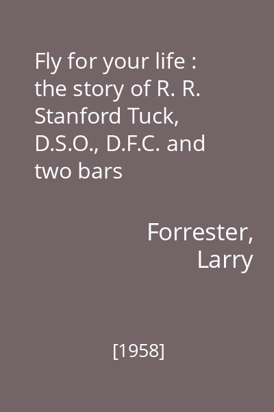 Fly for your life : the story of R. R. Stanford Tuck, D.S.O., D.F.C. and two bars