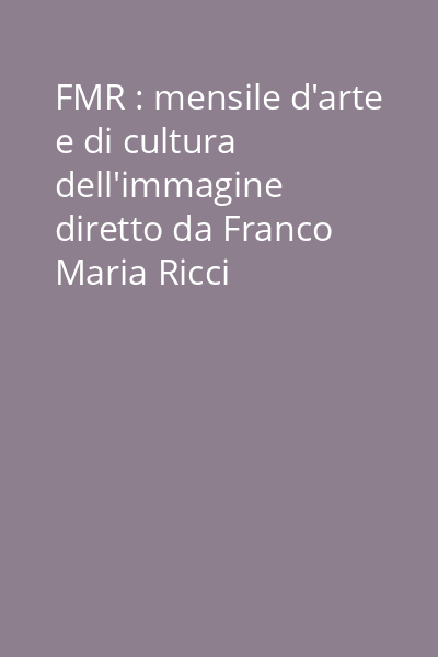 FMR : mensile d'arte e di cultura dell'immagine diretto da Franco Maria Ricci