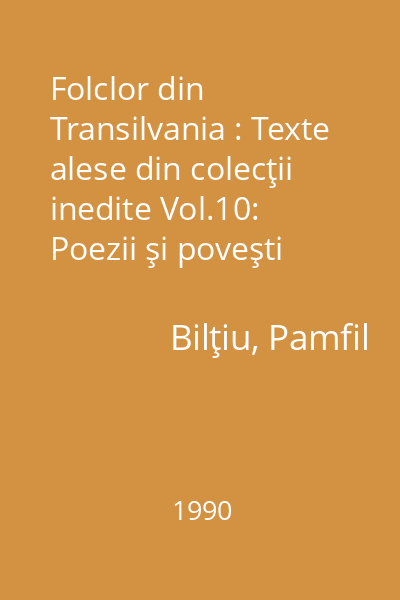 Folclor din Transilvania : Texte alese din colecţii inedite Vol.10: Poezii şi poveşti populare din Ţara Lăpuşului