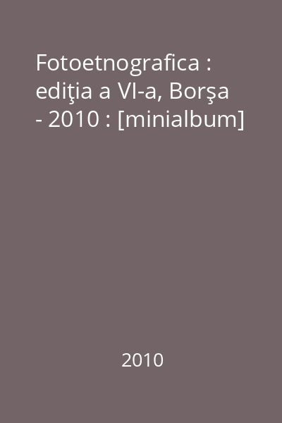 Fotoetnografica : ediţia a VI-a, Borşa - 2010 : [minialbum]