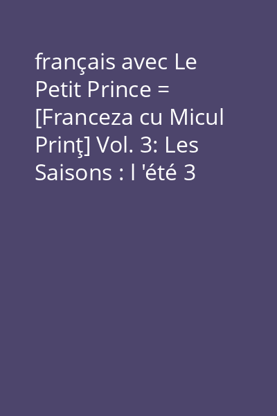 français avec Le Petit Prince = [Franceza cu Micul Prinţ] Vol. 3: Les Saisons : l 'été 3