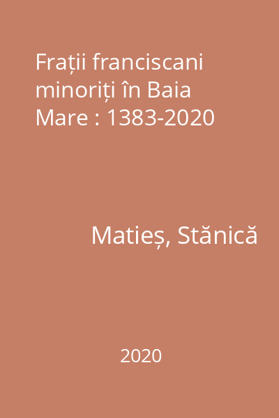 Frații franciscani minoriți în Baia Mare : 1383-2020