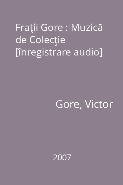 Fraţii Gore : Muzică de Colecţie [înregistrare audio]