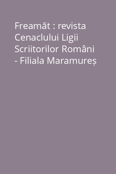 Freamăt : revista Cenaclului Ligii Scriitorilor Români - Filiala Maramureș