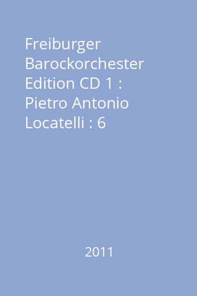 Freiburger Barockorchester Edition CD 1 : Pietro Antonio Locatelli : 6 introduttioni teatrali op. 4 : Kammermusik = Chamber music