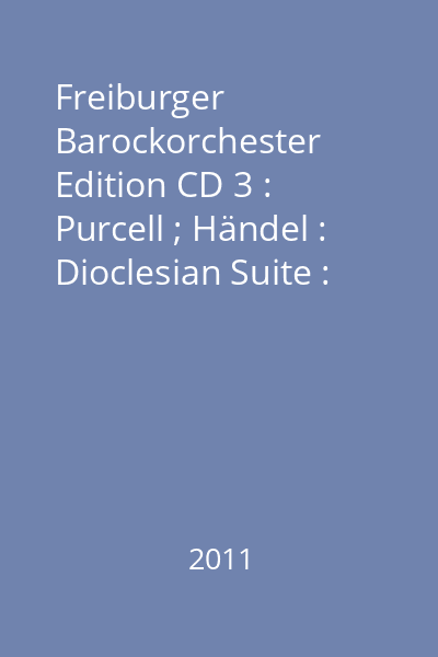 Freiburger Barockorchester Edition CD 3 : Purcell ; Händel : Dioclesian Suite : Il duello amoroso : Concerto grosso op. 6 Nr. 6