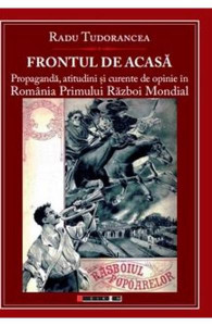 Frontul de acasă : propagandă, atitudini şi curente de opinie în România Primului Război Mondial