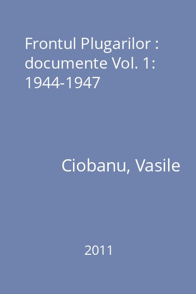 Frontul Plugarilor : documente Vol. 1: 1944-1947