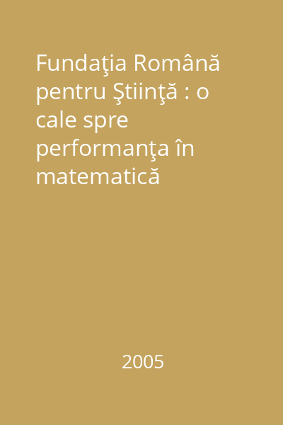 Fundaţia Română pentru Ştiinţă : o cale spre performanţa în matematică (1996-2005)