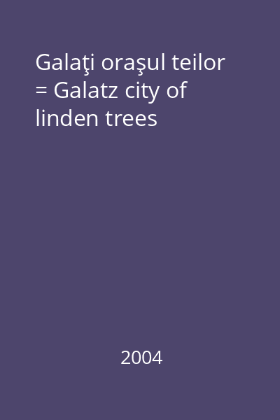 Galaţi oraşul teilor = Galatz city of linden trees