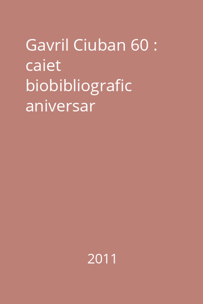 Gavril Ciuban 60 : caiet biobibliografic aniversar