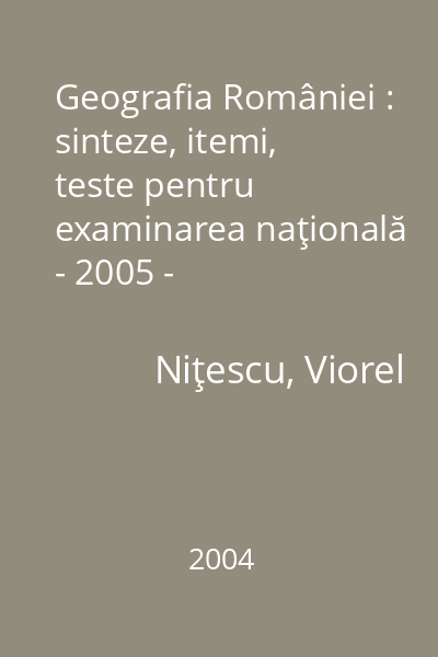Geografia României : sinteze, itemi, teste pentru examinarea naţională - 2005 -