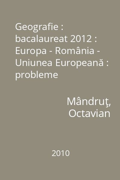 Geografie : bacalaureat 2012 : Europa - România - Uniunea Europeană : probleme fundamentale : evaluare continuă; pregătirea bacalaureatului ; teste şi bareme