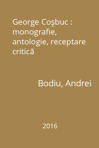 George Coşbuc : monografie, antologie, receptare critică