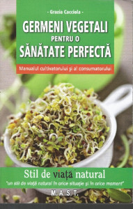 Germeni vegetali pentru o sănătate perfectă : manualul cultivatorului şi al consumatorului