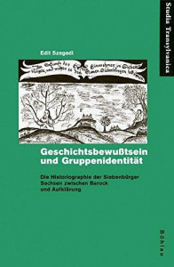 Geschichtsbewusstsein und  Gruppenidentität : Die Historiographie der Siebenbürger Sachsen zwischen Barock und Aufklärung