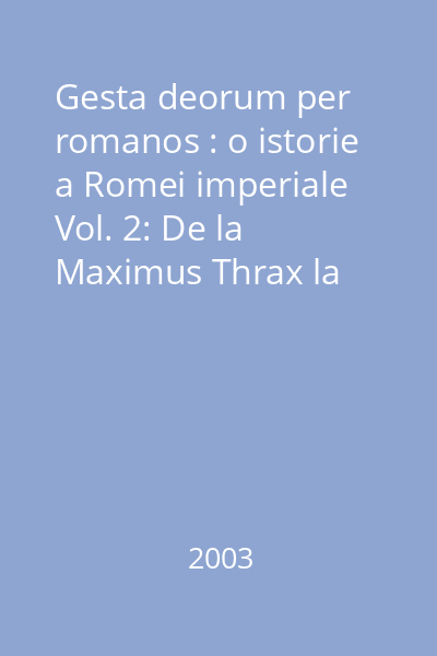 Gesta deorum per romanos : o istorie a Romei imperiale Vol. 2: De la Maximus Thrax la dinastia lui Constantin