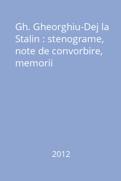 Gh. Gheorghiu-Dej la Stalin : stenograme, note de convorbire, memorii