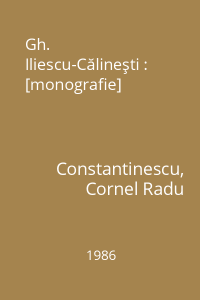 Gh. Iliescu-Călineşti : [monografie]