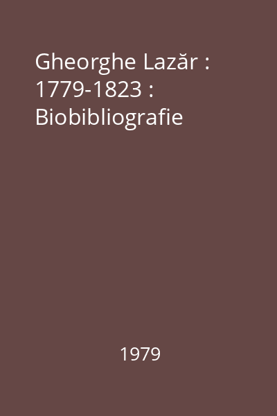 Gheorghe Lazăr : 1779-1823 : Biobibliografie