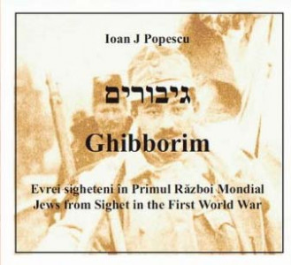 Ghibborim : evrei sigheteni în Primul Război Mondial = jews from Sighet in the First World War