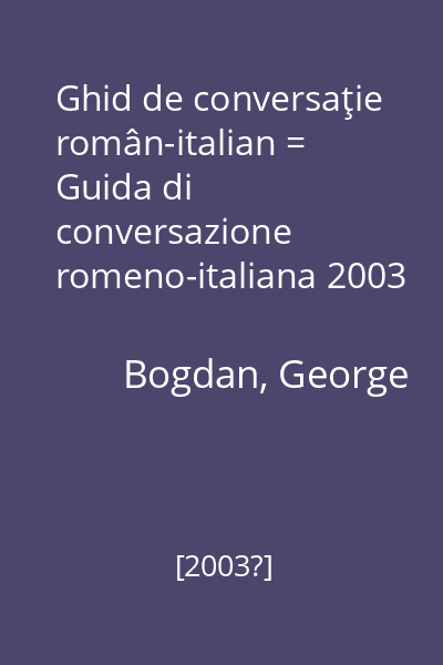 Ghid de conversaţie român-italian = Guida di conversazione romeno-italiana 2003 Bogdan, G.