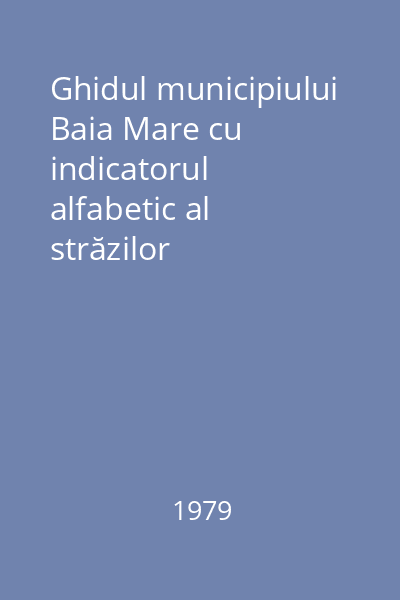 Ghidul municipiului Baia Mare cu indicatorul alfabetic al străzilor