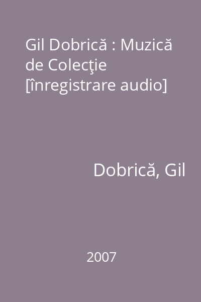 Gil Dobrică : Muzică de Colecţie [înregistrare audio]