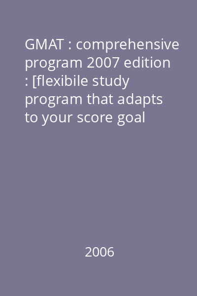 GMAT : comprehensive program 2007 edition : [flexibile study program that adapts to your score goal and schedule]