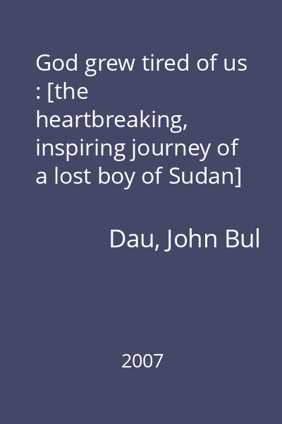 God grew tired of us : [the heartbreaking, inspiring journey of a lost boy of Sudan]