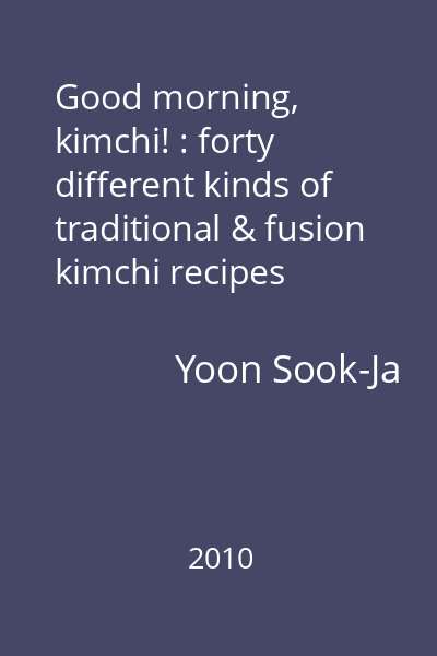 Good morning, kimchi! : forty different kinds of traditional & fusion kimchi recipes