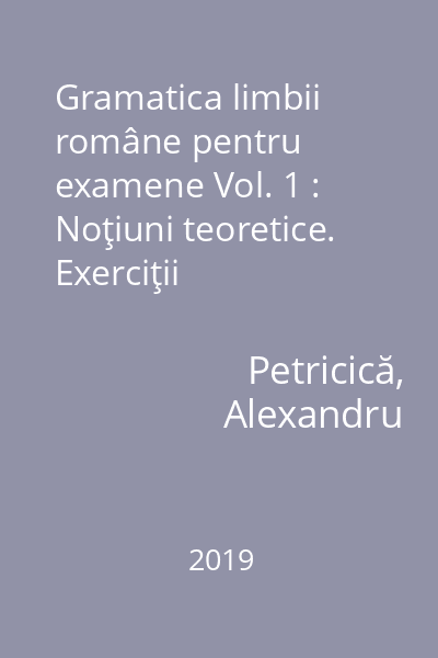 Gramatica limbii române pentru examene Vol. 1 : Noţiuni teoretice. Exerciţii aplicative. Grile comentate