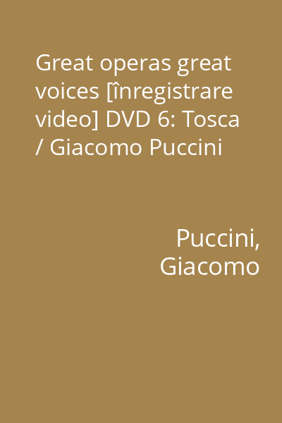Great operas great voices [înregistrare video] DVD 6: Tosca / Giacomo Puccini