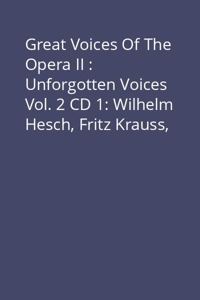 Great Voices Of The Opera II : Unforgotten Voices Vol. 2 CD 1: Wilhelm Hesch, Fritz Krauss, Karl Erb....
