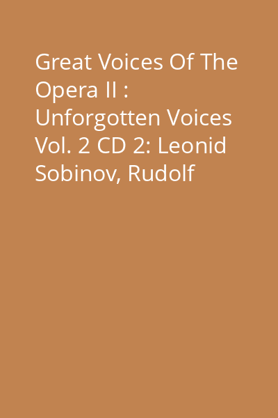 Great Voices Of The Opera II : Unforgotten Voices Vol. 2 CD 2: Leonid Sobinov, Rudolf Bockelmann, Walter Widdop...