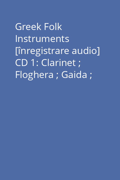 Greek Folk Instruments [înregistrare audio] CD 1: Clarinet ; Floghera ; Gaida ; Tsambouna ; Zournas