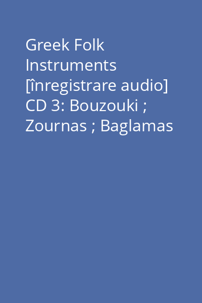 Greek Folk Instruments [înregistrare audio] CD 3: Bouzouki ; Zournas ; Baglamas
