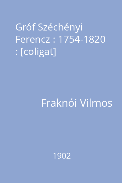 Gróf Széchényi Ferencz : 1754-1820 : [coligat]