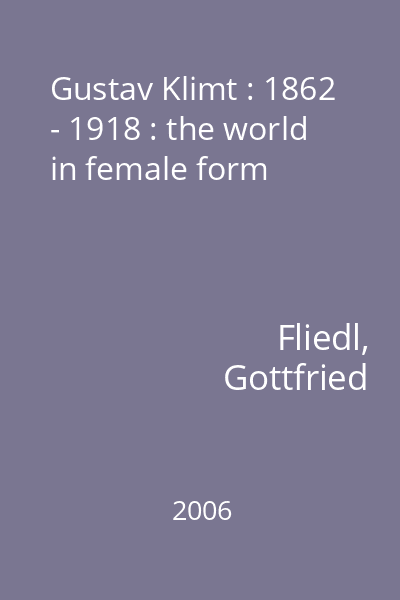 Gustav Klimt : 1862 - 1918 : the world in female form