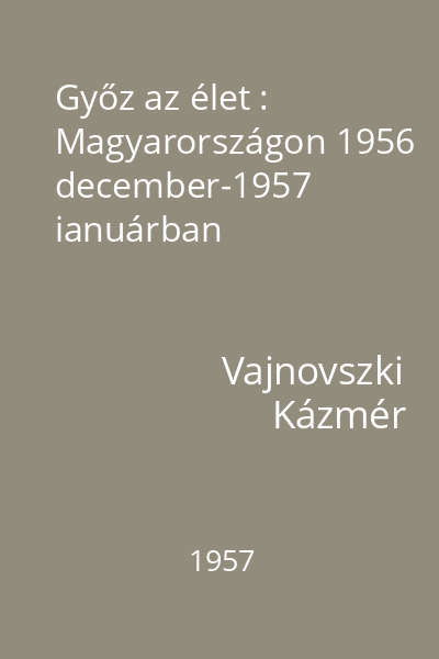 Győz az élet : Magyarországon 1956 december-1957 ianuárban
