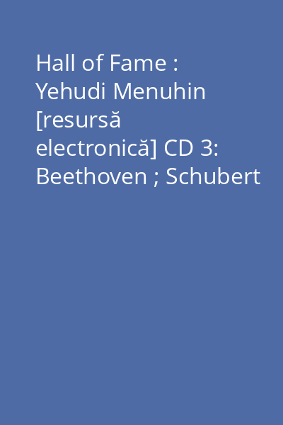Hall of Fame : Yehudi Menuhin [resursă electronică] CD 3: Beethoven ; Schubert