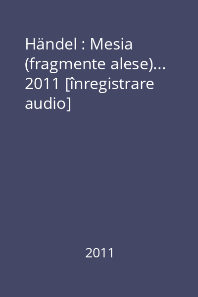 Händel : Mesia (fragmente alese)... 2011 [înregistrare audio]