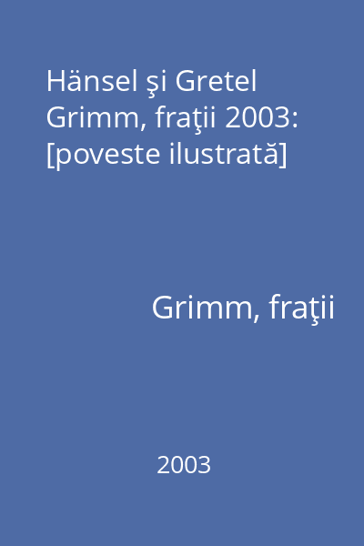 Hänsel şi Gretel Grimm, fraţii 2003: [poveste ilustrată]
