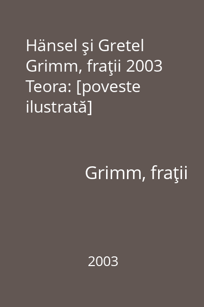 Hänsel şi Gretel Grimm, fraţii 2003 Teora: [poveste ilustrată]