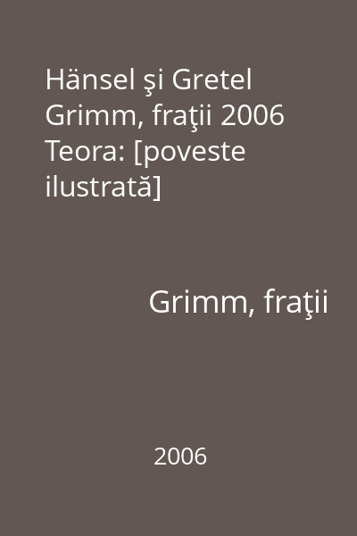 Hänsel şi Gretel Grimm, fraţii 2006 Teora: [poveste ilustrată]