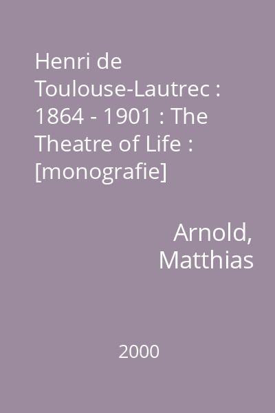 Henri de Toulouse-Lautrec : 1864 - 1901 : The Theatre of Life : [monografie]
